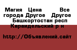 Магия › Цена ­ 500 - Все города Другое » Другое   . Башкортостан респ.,Караидельский р-н